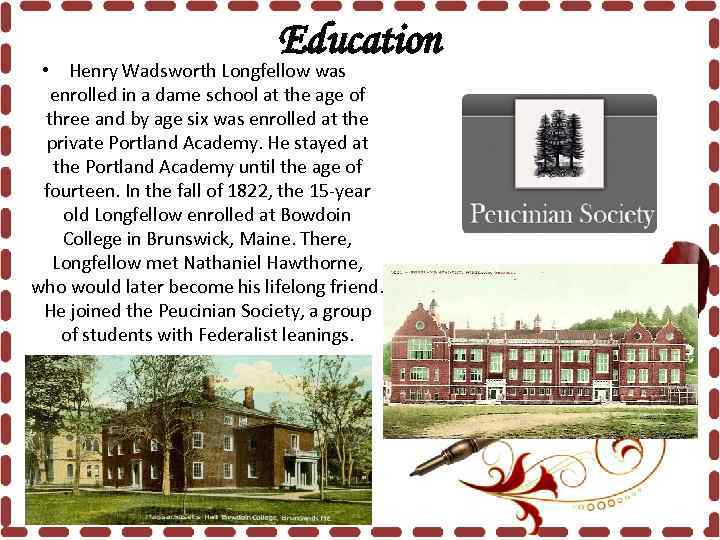 Education • Henry Wadsworth Longfellow was enrolled in a dame school at the age