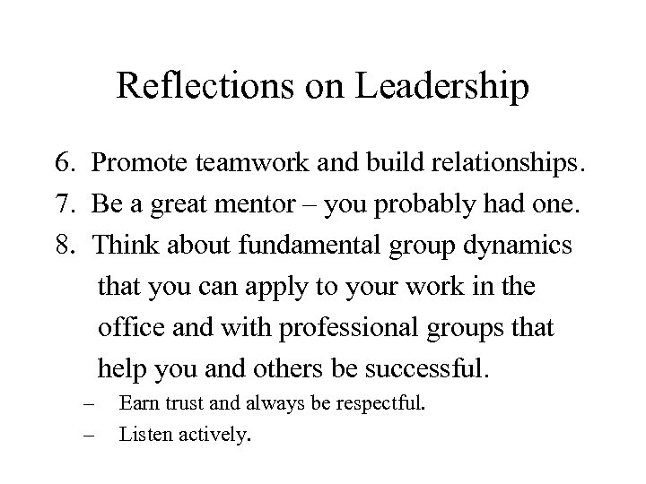 Reflections on Leadership 6. Promote teamwork and build relationships. 7. Be a great mentor