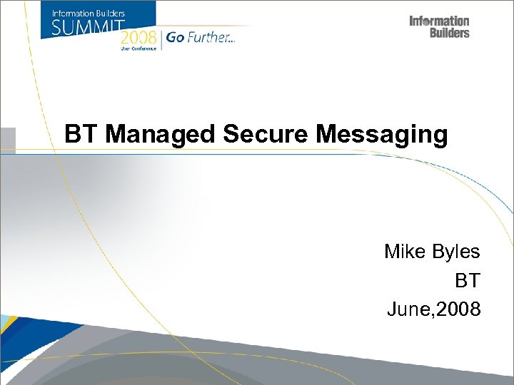 BT Managed Secure Messaging Mike Byles BT June, 2008 Copyright 2007, Information Builders. Slide