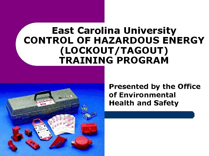 East Carolina University CONTROL OF HAZARDOUS ENERGY (LOCKOUT/TAGOUT) TRAINING PROGRAM Presented by the Office