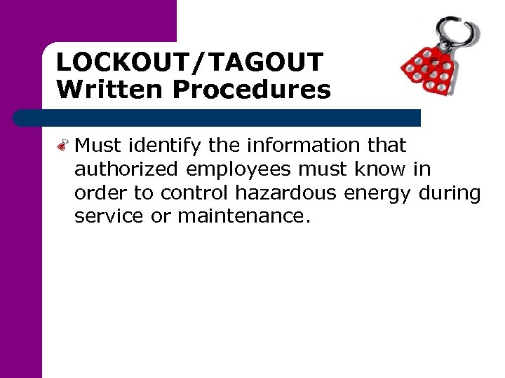 LOCKOUT/TAGOUT Written Procedures Must identify the information that authorized employees must know in order