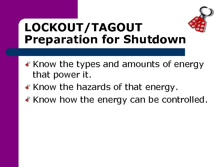 LOCKOUT/TAGOUT Preparation for Shutdown Know the types and amounts of energy that power it.