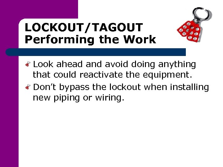 LOCKOUT/TAGOUT Performing the Work Look ahead and avoid doing anything that could reactivate the