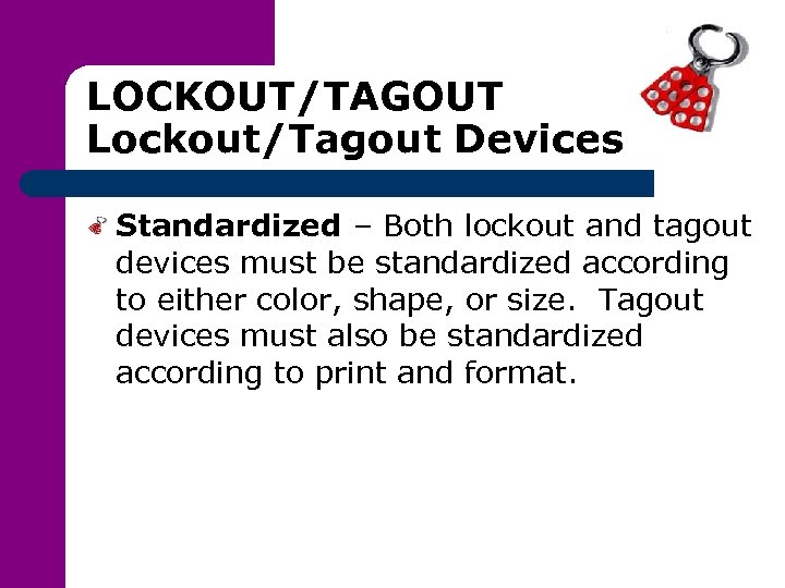 LOCKOUT/TAGOUT Lockout/Tagout Devices Standardized – Both lockout and tagout devices must be standardized according