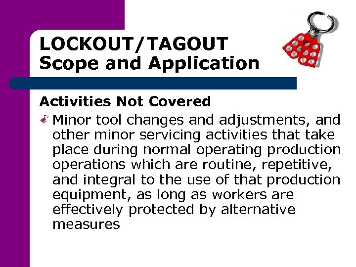 LOCKOUT/TAGOUT Scope and Application Activities Not Covered Minor tool changes and adjustments, and other