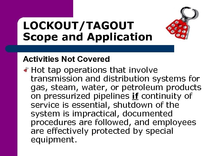 LOCKOUT/TAGOUT Scope and Application Activities Not Covered Hot tap operations that involve transmission and