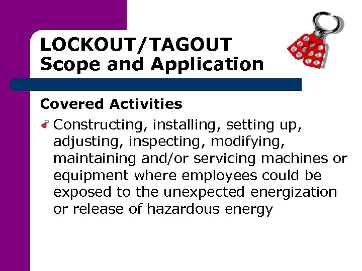 LOCKOUT/TAGOUT Scope and Application Covered Activities Constructing, installing, setting up, adjusting, inspecting, modifying, maintaining