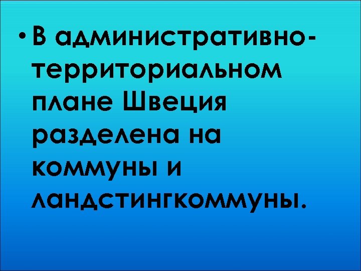  • В административнотерриториальном плане Швеция разделена на коммуны и ландстингкоммуны. 