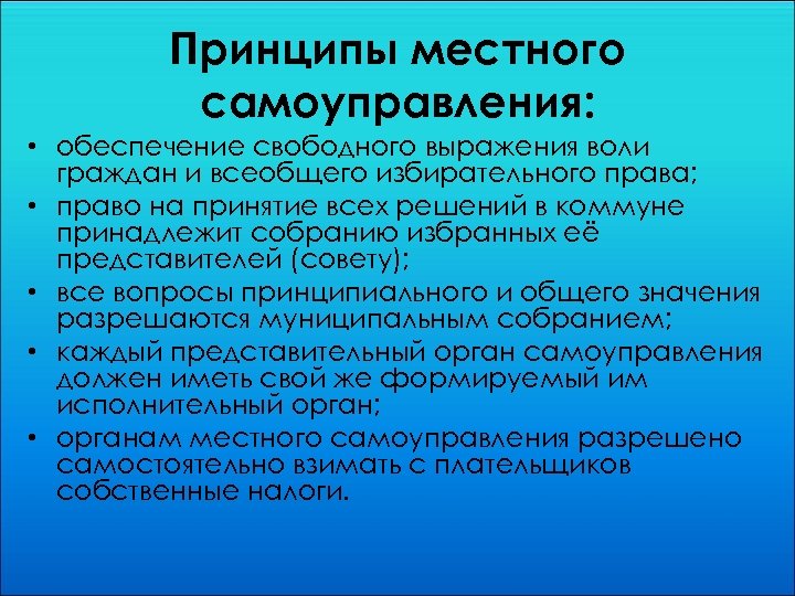 Принципы местного самоуправления: • обеспечение свободного выражения воли граждан и всеобщего избирательного права; •