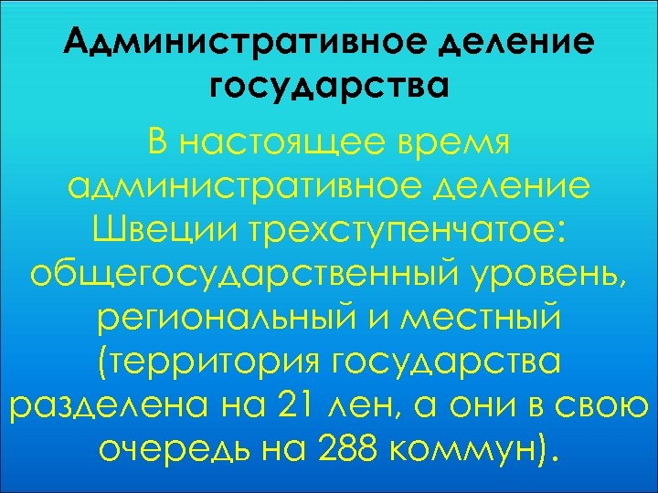 Административное деление государства В настоящее время административное деление Швеции трехступенчатое: общегосударственный уровень, региональный и