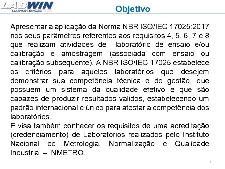 Objetivo Apresentar a aplicação da Norma NBR ISO/IEC 17025: 2017 nos seus parâmetros referentes