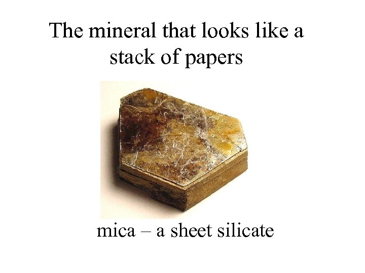 The mineral that looks like a stack of papers mica – a sheet silicate