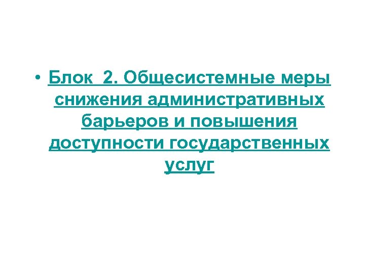  • Блок 2. Общесистемные меры снижения административных барьеров и повышения доступности государственных услуг