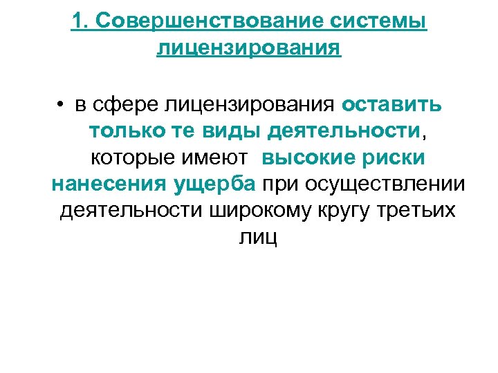 1. Совершенствование системы лицензирования • в сфере лицензирования оставить только те виды деятельности, которые