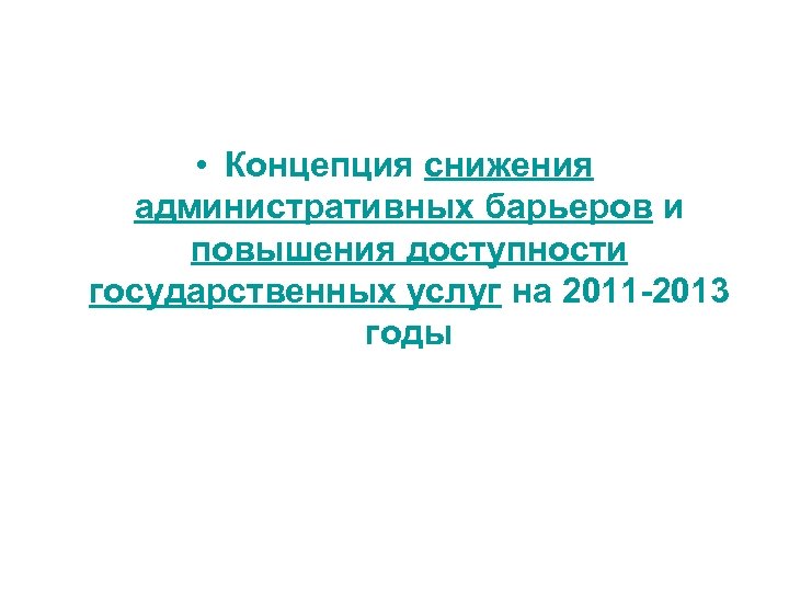  • Концепция снижения административных барьеров и повышения доступности государственных услуг на 2011 -2013