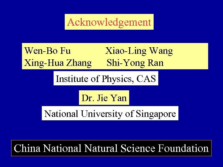 Acknowledgement Wen-Bo Fu Xing-Hua Zhang Xiao-Ling Wang Shi-Yong Ran Institute of Physics, CAS Dr.