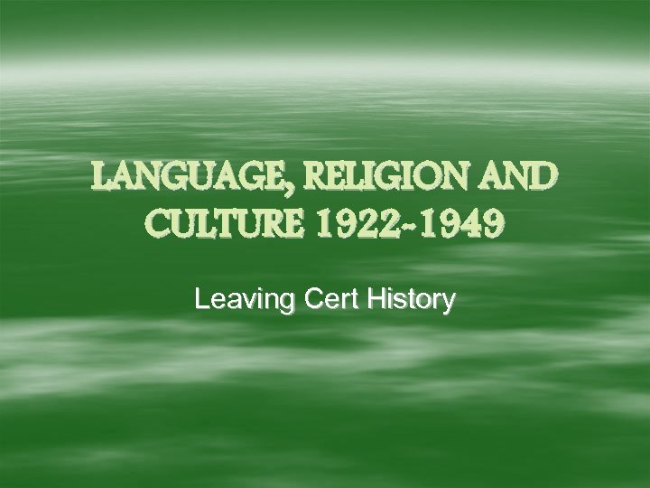 LANGUAGE, RELIGION AND CULTURE 1922 -1949 Leaving Cert History 