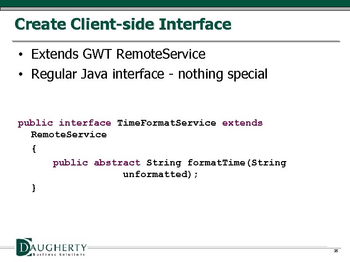 Create Client-side Interface • Extends GWT Remote. Service • Regular Java interface - nothing