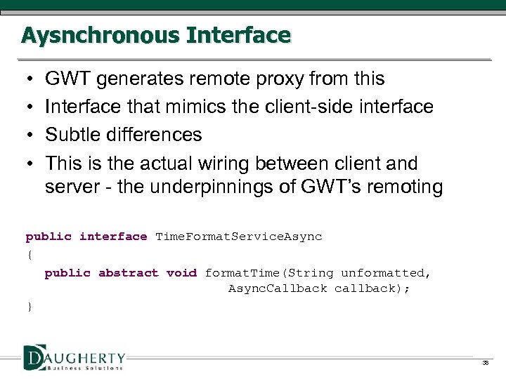 Aysnchronous Interface • • GWT generates remote proxy from this Interface that mimics the
