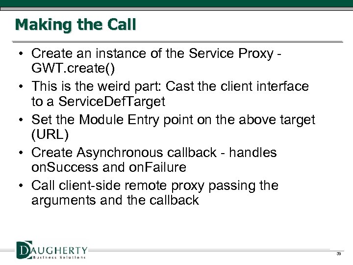 Making the Call • Create an instance of the Service Proxy GWT. create() •