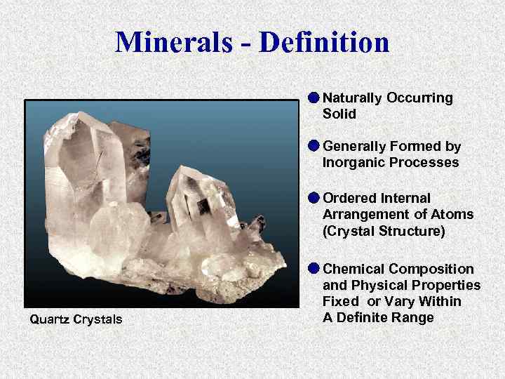 Minerals - Definition Naturally Occurring Solid Generally Formed by Inorganic Processes Ordered Internal Arrangement