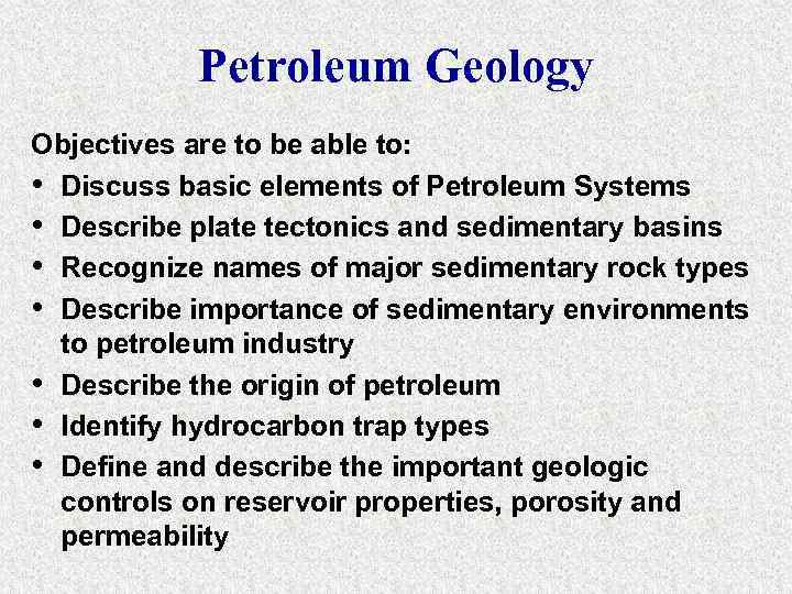 Petroleum Geology Objectives are to be able to: • Discuss basic elements of Petroleum