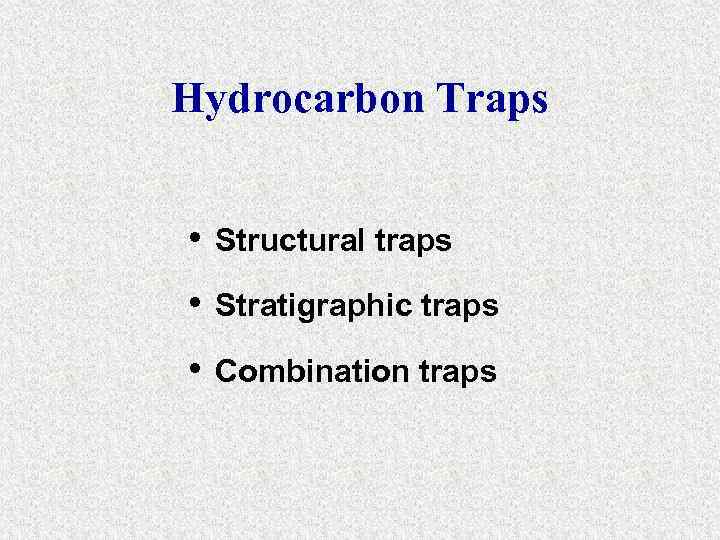 Hydrocarbon Traps • Structural traps • Stratigraphic traps • Combination traps 