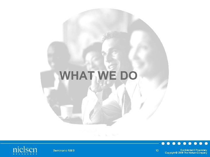 WHAT WE DO Seminario RMS 10 Confidential & Proprietary Copyright © 2008 The Nielsen