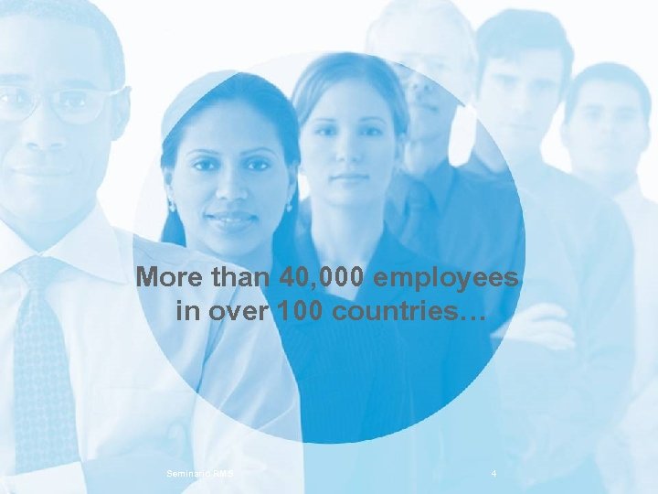 More than 40, 000 employees in over 100 countries… Seminario RMS 4 Confidential &