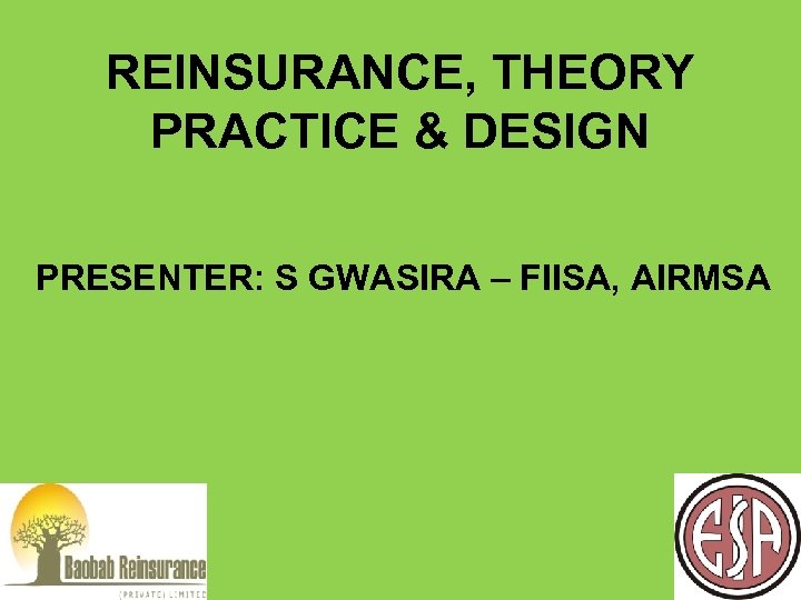 REINSURANCE, THEORY PRACTICE & DESIGN PRESENTER: S GWASIRA – FIISA, AIRMSA 