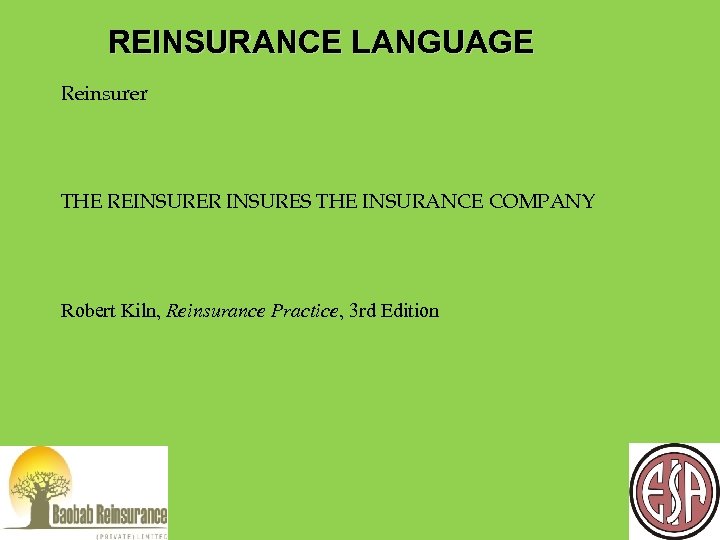 REINSURANCE LANGUAGE Reinsurer THE REINSURER INSURES THE INSURANCE COMPANY Robert Kiln, Reinsurance Practice, 3