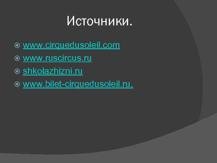 Источники. www. cirquedusoleil. com www. ruscircus. ru shkolazhizni. ru www. bilet-cirquedusoleil. ru, 