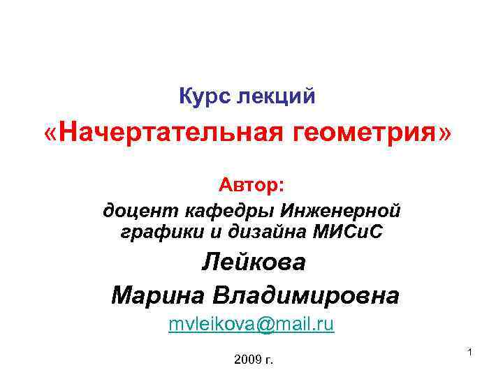 Курс лекций «Начертательная геометрия» Автор: доцент кафедры Инженерной графики и дизайна МИСи. С Лейкова