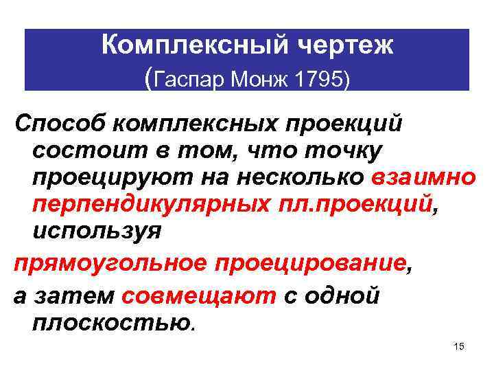 Комплексный чертеж (Гаспар Монж 1795) Способ комплексных проекций состоит в том, что точку проецируют