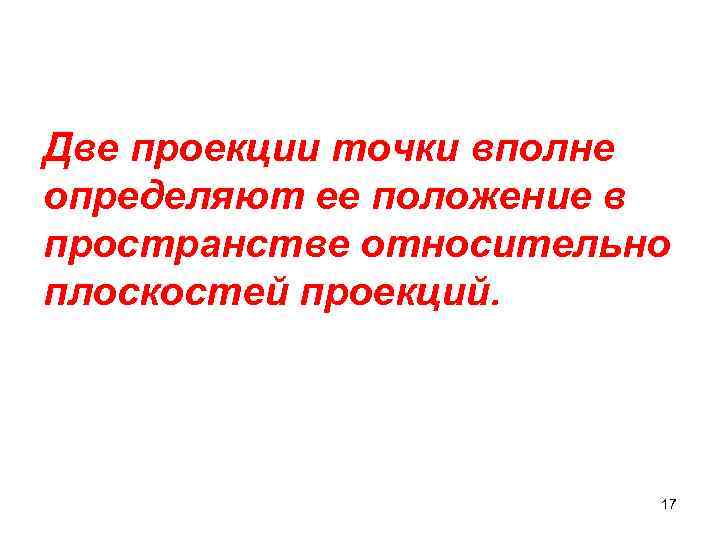 Две проекции точки вполне определяют ее положение в пространстве относительно плоскостей проекций. 17 