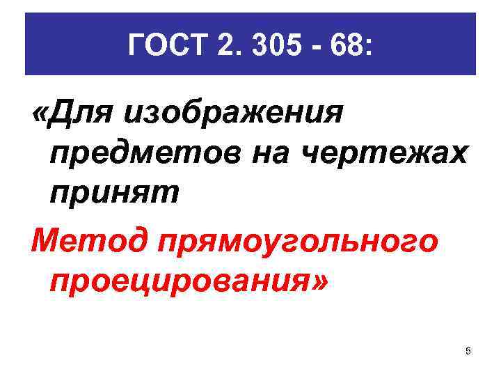 ГОСТ 2. 305 - 68: «Для изображения предметов на чертежах принят Метод прямоугольного проецирования»