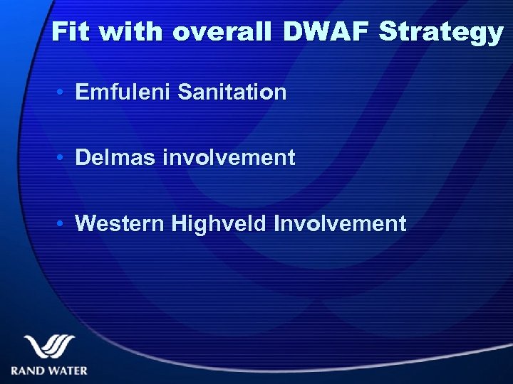 Fit with overall DWAF Strategy • Emfuleni Sanitation • Delmas involvement • Western Highveld