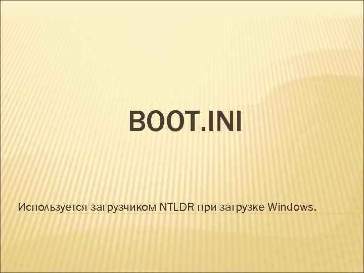 BOOT. INI Используется загрузчиком NTLDR при загрузке Windows. 