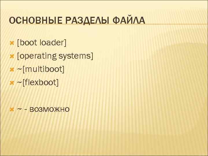 ОСНОВНЫЕ РАЗДЕЛЫ ФАЙЛА [boot loader] [operating systems] ~[multiboot] ~[flexboot] ~ - возможно 