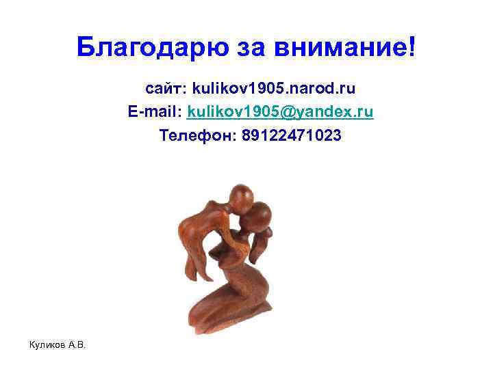 Благодарю за внимание! сайт: kulikov 1905. narod. ru E-mail: kulikov 1905@yandex. ru Телефон: 89122471023