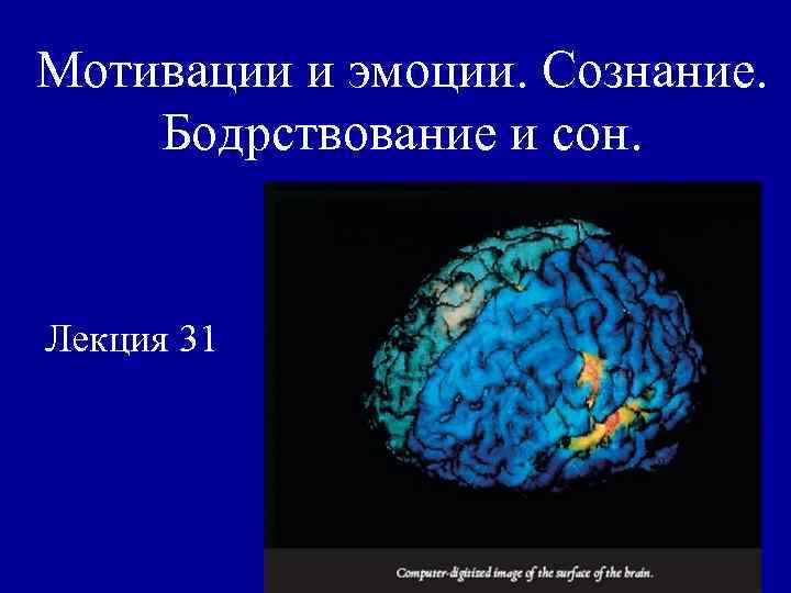 Мотивации и эмоции. Сознание. Бодрствование и сон. Лекция 31 