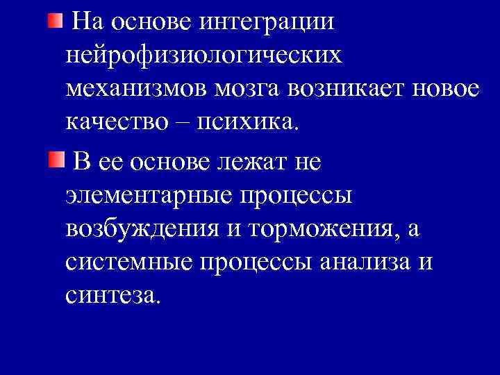 На основе интеграции нейрофизиологических механизмов мозга возникает новое качество – психика. В ее основе