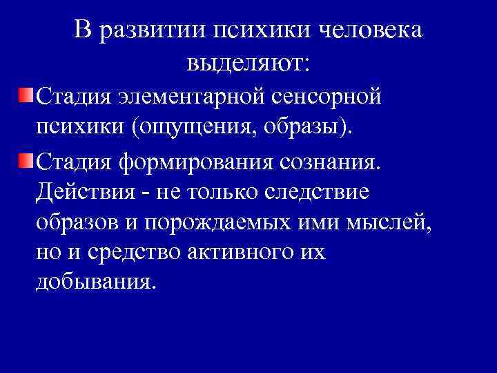 В развитии психики человека выделяют: Стадия элементарной сенсорной психики (ощущения, образы). Стадия формирования сознания.