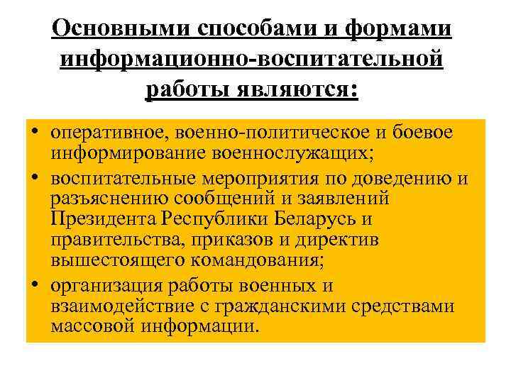 Основными способами и формами информационно-воспитательной работы являются: • оперативное, военно-политическое и боевое информирование военнослужащих;