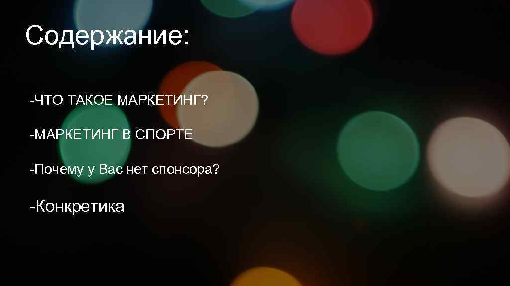 Содержание: -ЧТО ТАКОЕ МАРКЕТИНГ? -МАРКЕТИНГ В СПОРТЕ -Почему у Вас нет спонсора? -Конкретика 