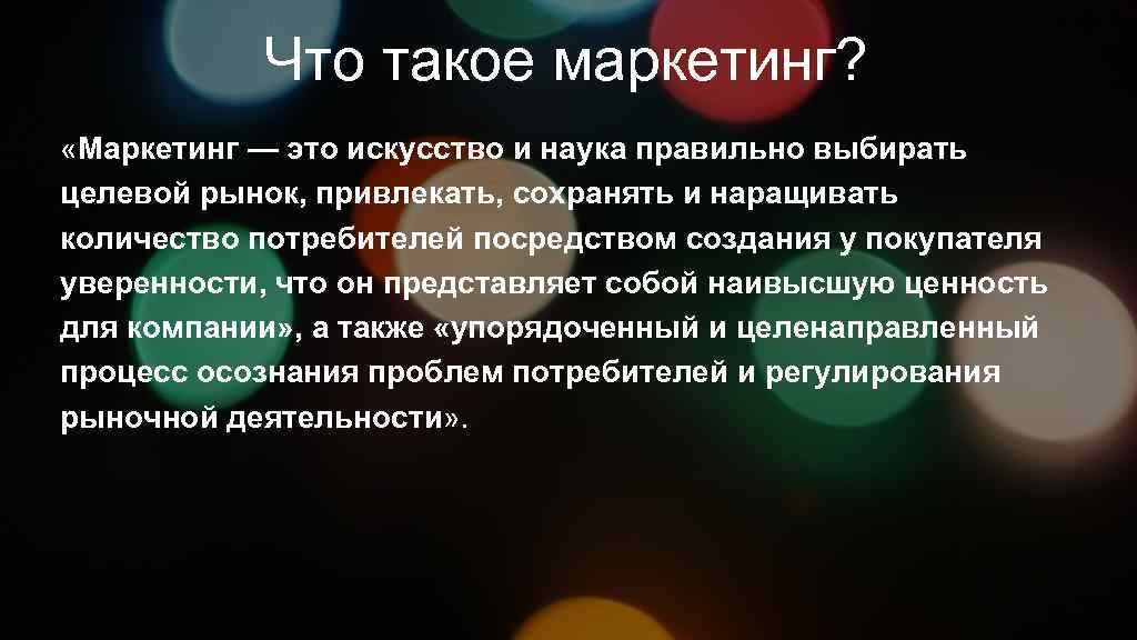 Что такое маркетинг? «Маркетинг — это искусство и наука правильно выбирать целевой рынок, привлекать,