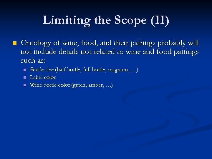 Limiting the Scope (II) n Ontology of wine, food, and their pairings probably will