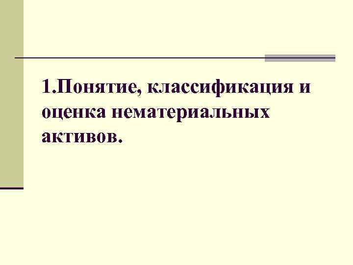 1. Понятие, классификация и оценка нематериальных активов. 