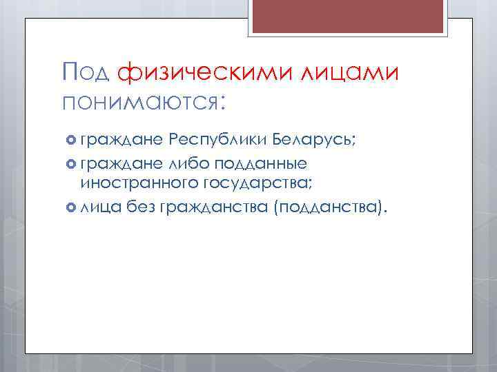 Под физическими лицами понимаются: граждане Республики Беларусь; граждане либо подданные иностранного государства; лица без