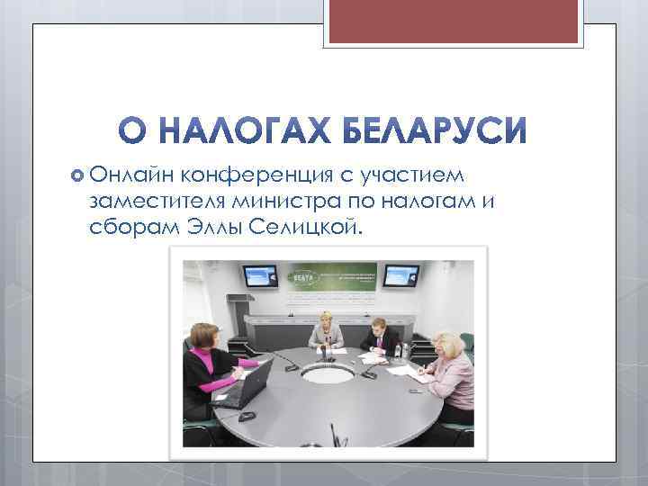  Онлайн конференция с участием заместителя министра по налогам и сборам Эллы Селицкой. 